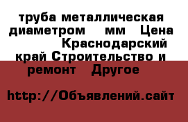  труба металлическая диаметром 370мм › Цена ­ 2 400 - Краснодарский край Строительство и ремонт » Другое   